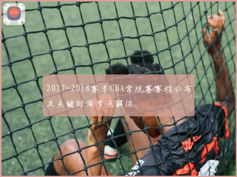 2017-2018赛季CBA常规赛赛程公布及关键时间节点解读