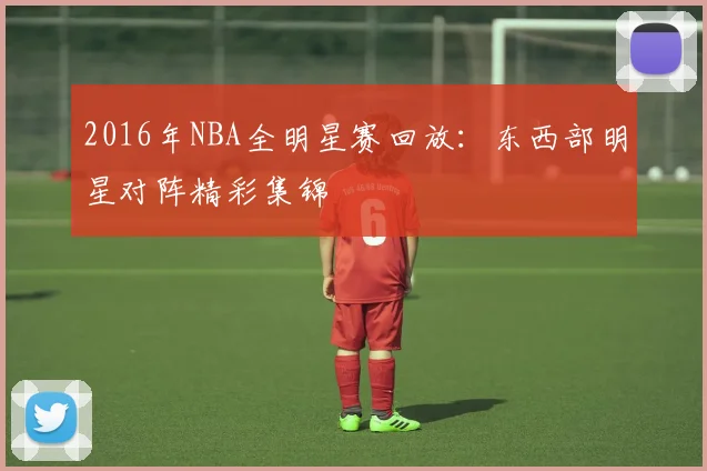 2016年NBA全明星赛回放：东西部明星对阵精彩集锦